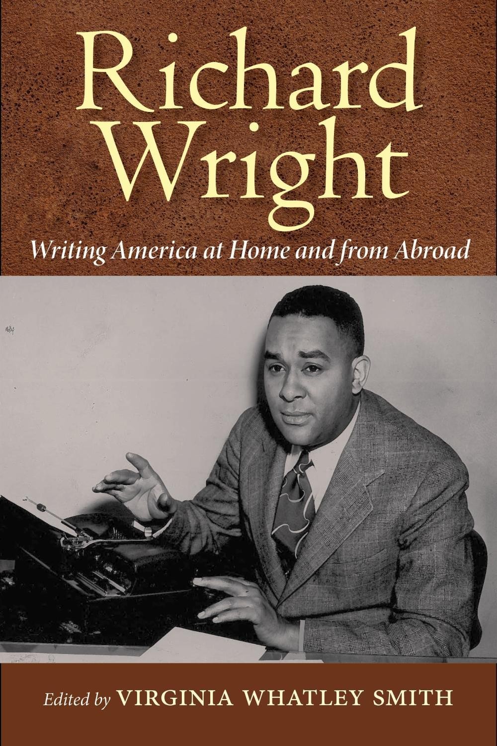 Richard Wright: Writing America at Home and from Abroad by Virginia Whatley Smit