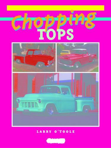 Chopping Tops: Practical Hot Rodder’s Guide, Transportation,Automotive,Automotiv