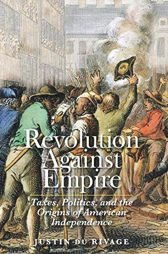 Revolution Against Empire: Taxes, Politics, and the Origins of American Independ