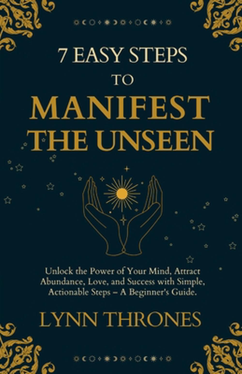 7 Easy Steps to Manifest the Unseen: Unlock the Power of Your Mind, Attract Abun