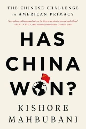 Has China Won?: The Chinese Challenge to American Primacy by Kishore Mahbubani