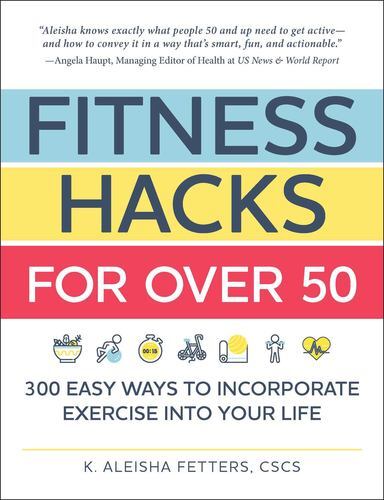Fitness Hacks for 50+: 300 Easy Ways to Work Exercise Into Your Life