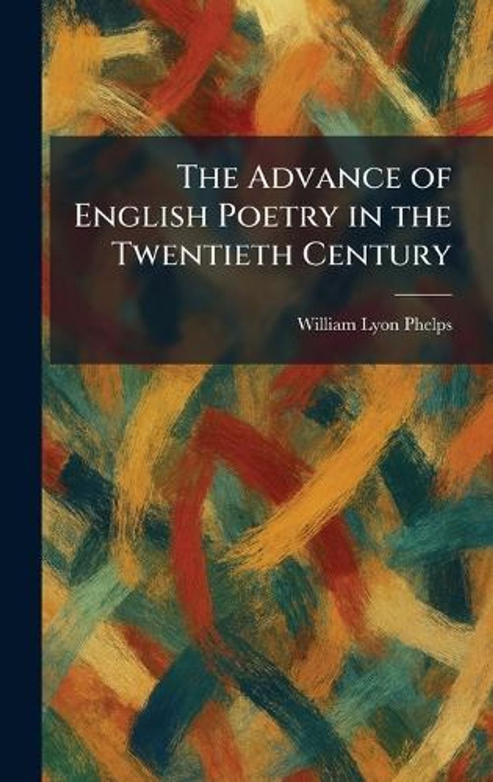 The Advance of English Poetry in the Twentieth Century by William Lyon Phelps Ha