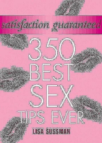 Satisfaction Guaranteed: 350 Best s** Tips Ever By Lisa Sussman