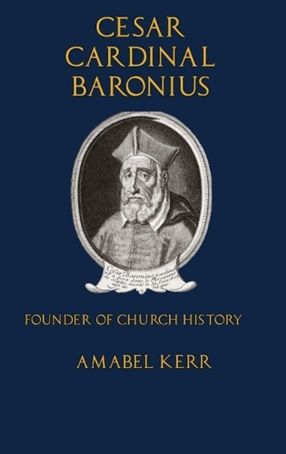Cesar Cardinal Baronius: Founder of Church History by Amabel Kerr (English) Hard