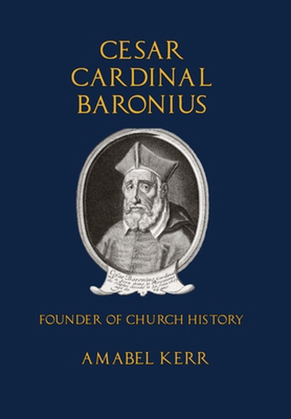 Cesar Cardinal Baronius: Founder of Church History by Amabel Kerr Hardcover Book