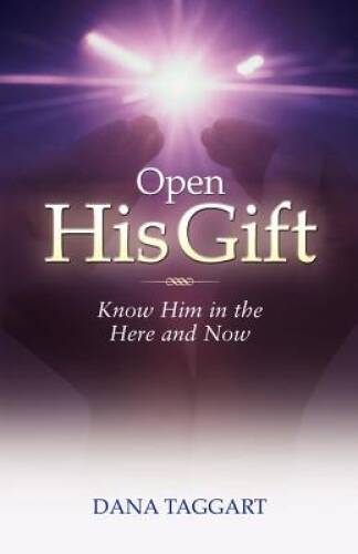 Open His Gift: Know Him in the Here and Now – Paperback By Taggart, Dana – GOOD