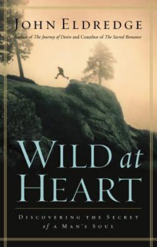 Wild at Heart: Discovering the Secret of a Man’s Soul by Eldredge, John