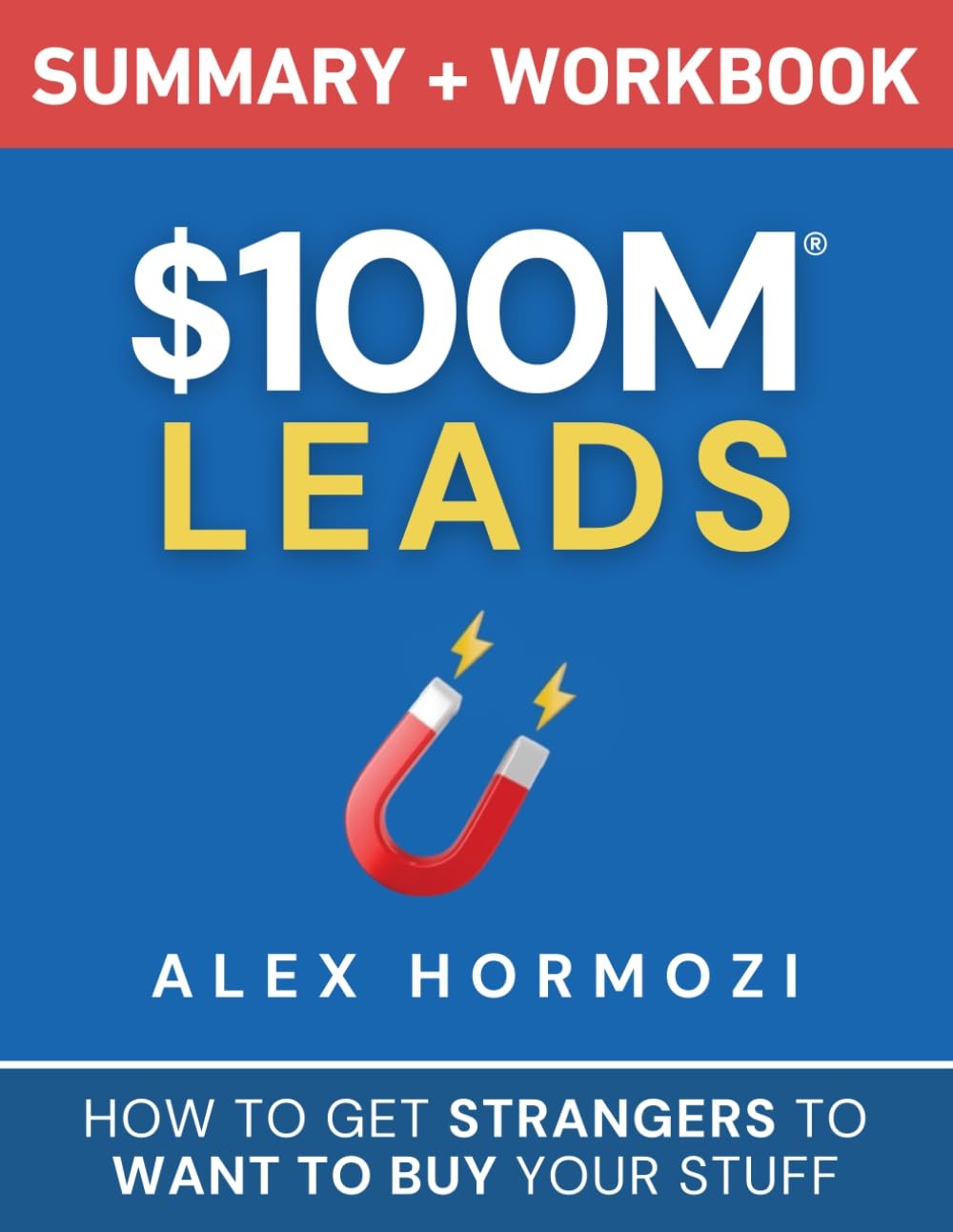 $100M Leads Summary & Workbook: How to Get Strangers To Want To Buy Your