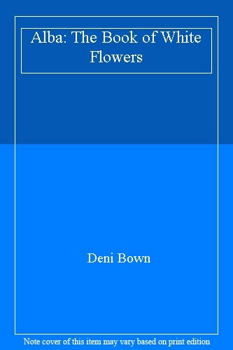 Alba: The Book of White Flowers By Deni Bown