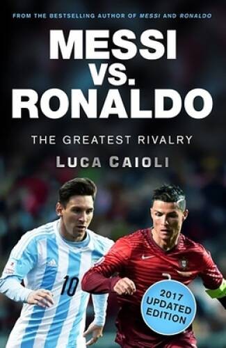 Messi vs. Ronaldo – 2017 Updated Edition: The Greatest Rivalry – GOOD