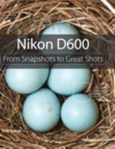 Nikon D600 : From Snapshots to Great Shots by Rob Sylvan (2012, Trade Paperback)