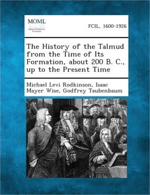 The History of the Talmud from the Time of Its Formation, about 200 B. C., Up to