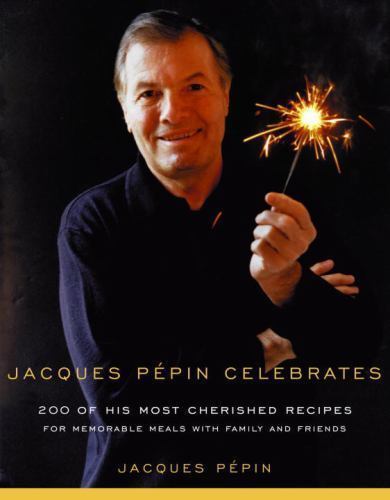 Jacques Pepin Celebrates: 200 of His Most Cherished Recipes for Memorable Meals