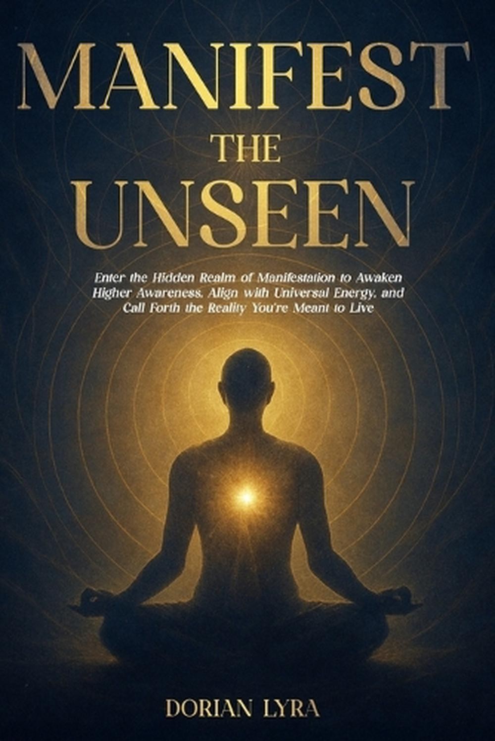 Manifest the Unseen: Enter the Hidden Realm of Manifestation to Awaken Higher Aw
