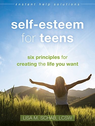 SELF-ESTEEM FOR TEENS: SIX PRINCIPLES FOR CREATING THE By Schab Lisa M. Lcsw