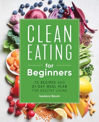 Clean Eating for Beginners: 75 Recipes and 21-Day Meal Plan for Healthy Living,