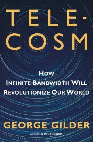 Telecosm: How Infinite Bandwidth Will Revolutionize Our World by Gilder, George