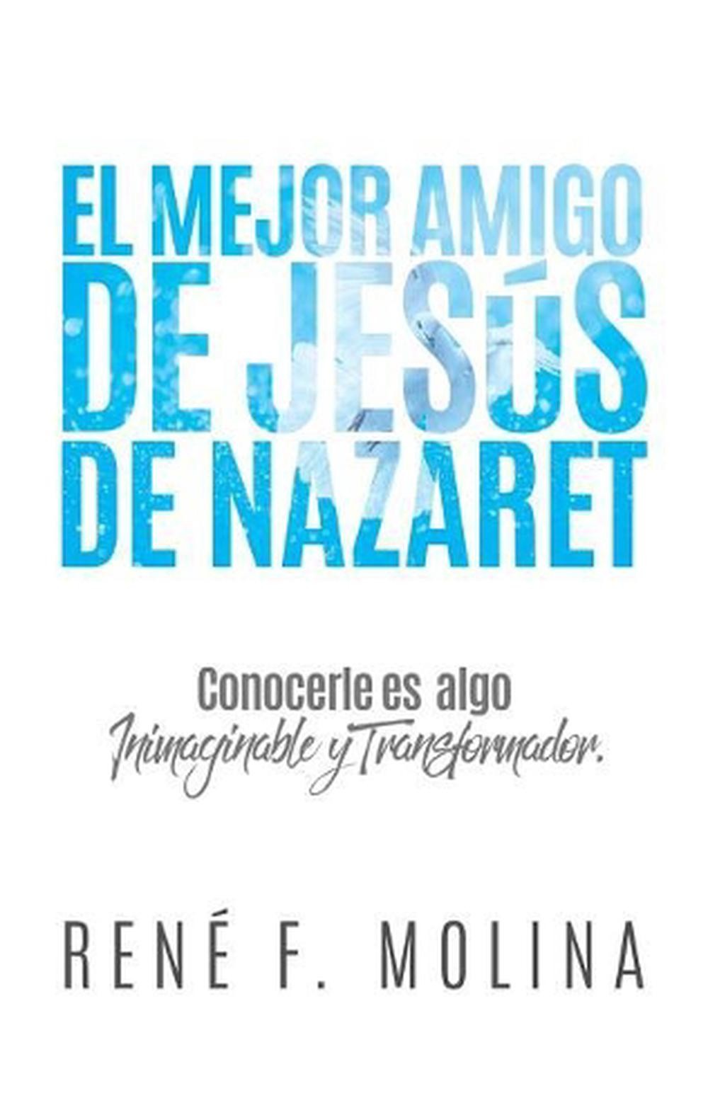 El Mejor Amigo de Jess de Nazaret: Conocerle es algo inimaginable y transformado