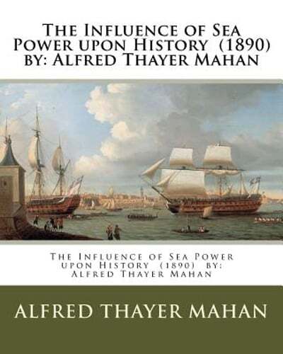 The Influence of Sea Power upon History (1890) by: Alfred Thayer Mahan by Mahan