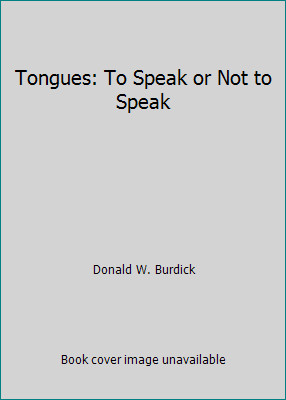 Tongues: To Speak or Not to Speak by Donald W. Burdick