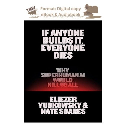 If Anyone Builds It, Everyone Dies: Why Superhuman AI , Eliezer Yudkowsky 2025