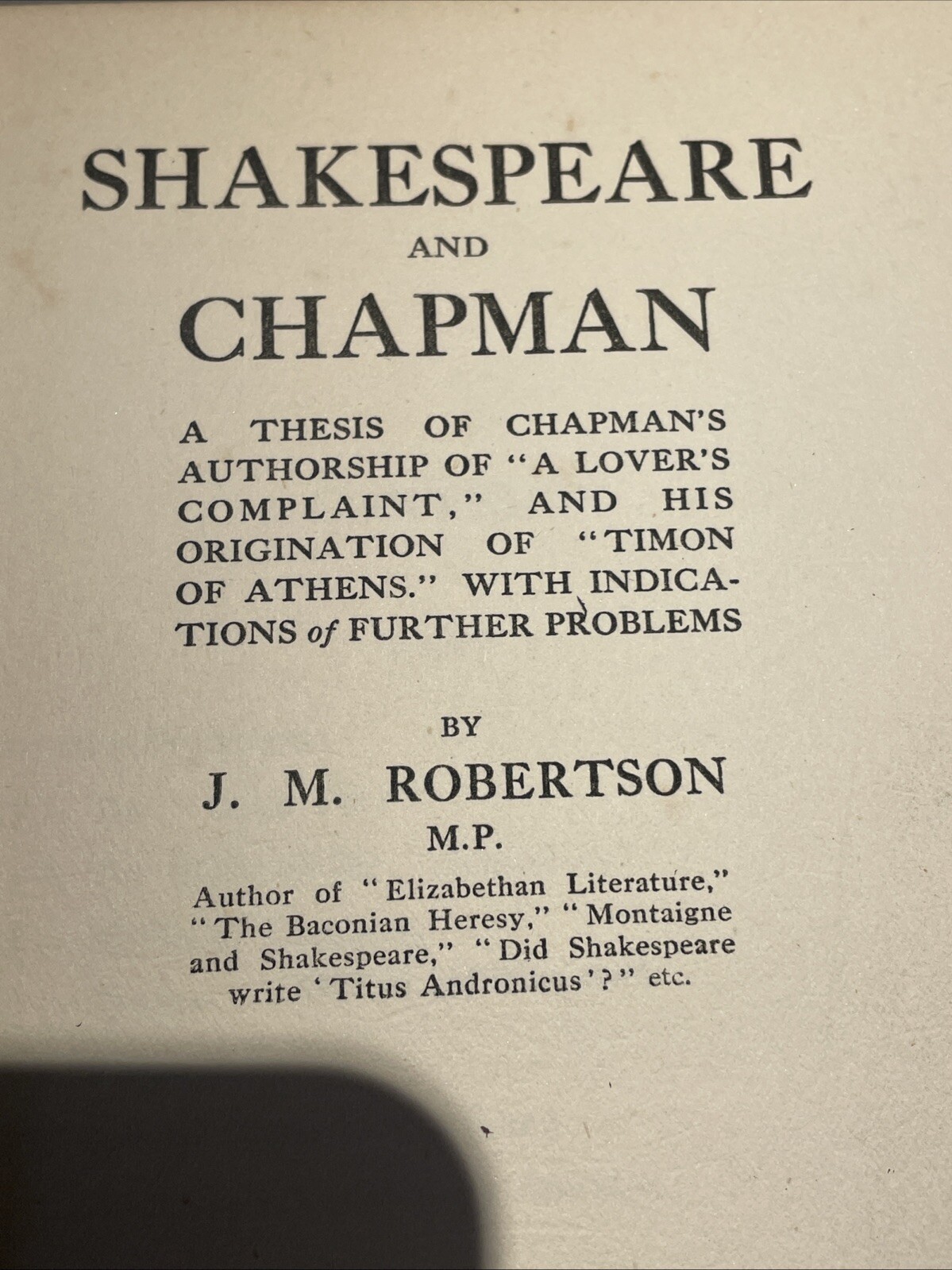 SHAKESPEARE AND CHAPMAN: A THESIS OF CHAPMAN’S By J. M. Robertson Scare 1917 HB