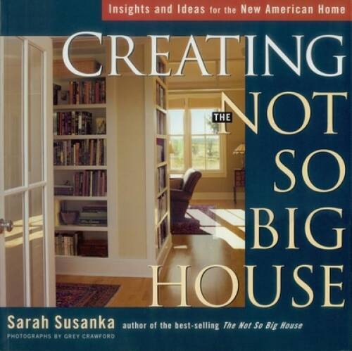 Creating the Not So Big House: Insights and Ideas for the New American Ho – GOOD