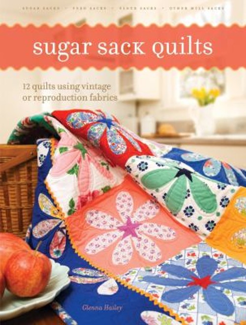 Sugar Sack Quilts : 12 Quilts Using Vintage or Reproduction Fabri