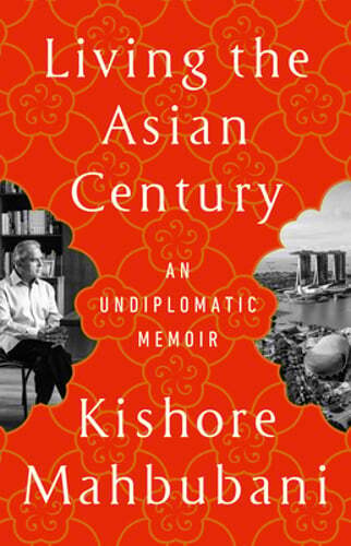 Living the Asian Century: An Undiplomatic Memoir by Kishore Mahbubani: New