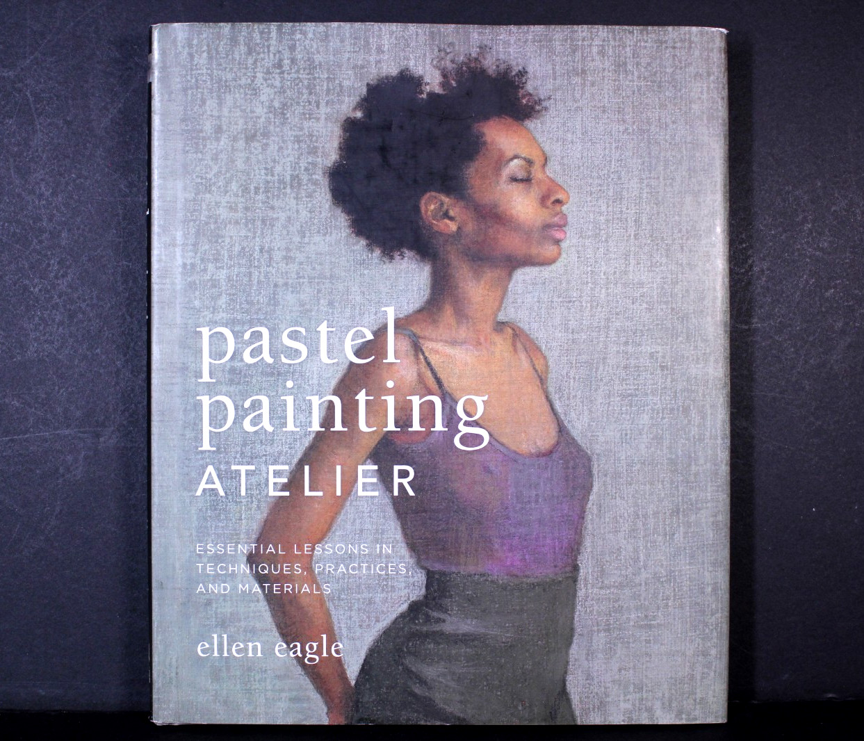 Pastel Painting Atelier-Essential Lessons in Techniques & Materials Ellen Eagle