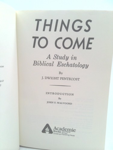 Things to Come: A Study in Biblical Eschatology by Pentecost, J. Dwight