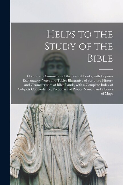 Helps To The Study Of The Bible [Microform]: Comprising Summaries Of The Se…