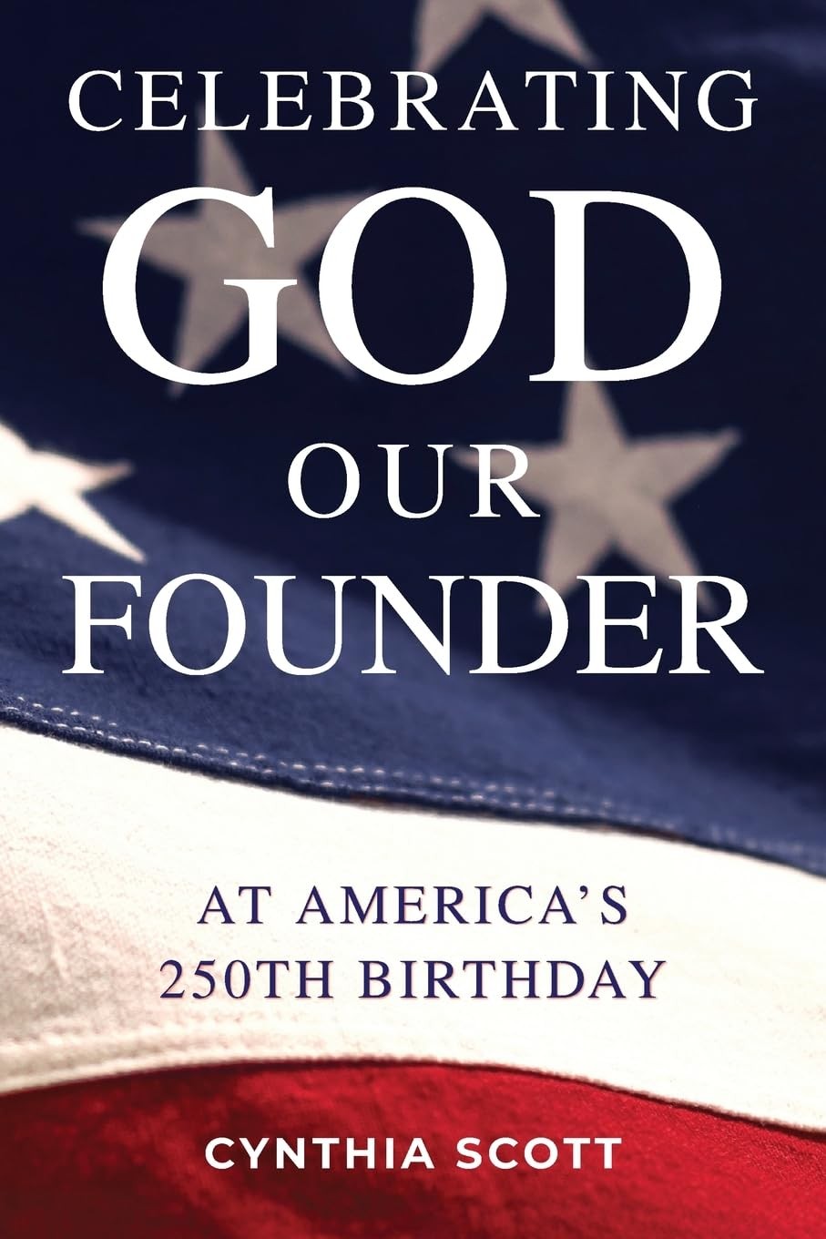 Celebrating God, Our Founder, at America’s 250th Birthday by Cynthia Scott