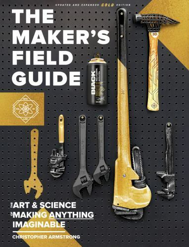 The Maker’s Field Guide: Updated & Expanded GOLD Edition, Christopher Armstrong,