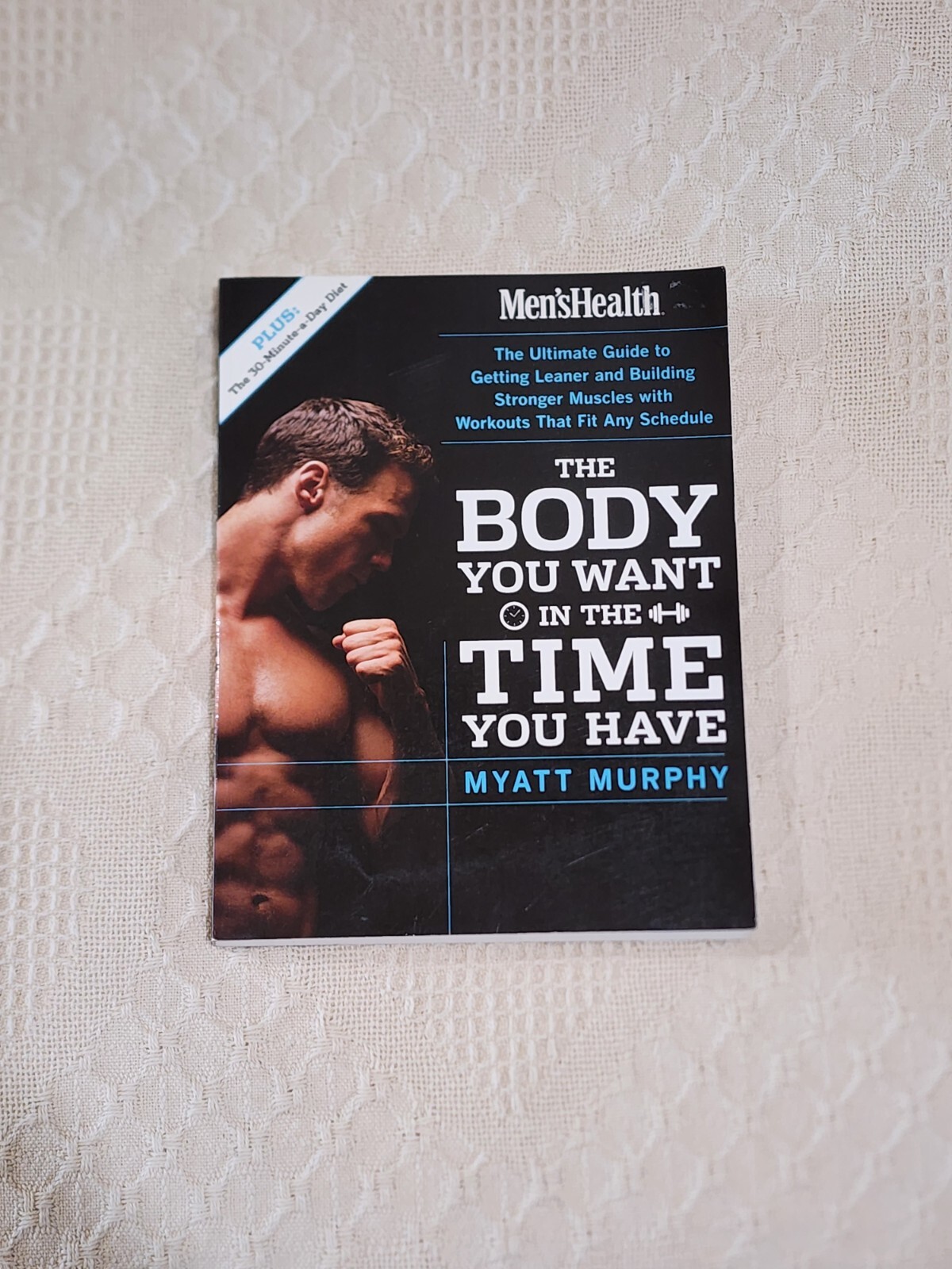 Men’s Health the Body You Want in the Time You Have : The Ultimate Guide to Gett