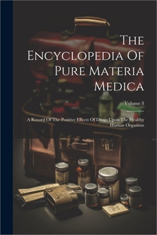 The Encyclopedia Of Pure Materia Medica: A Record Of The Positive Effects Of Dru