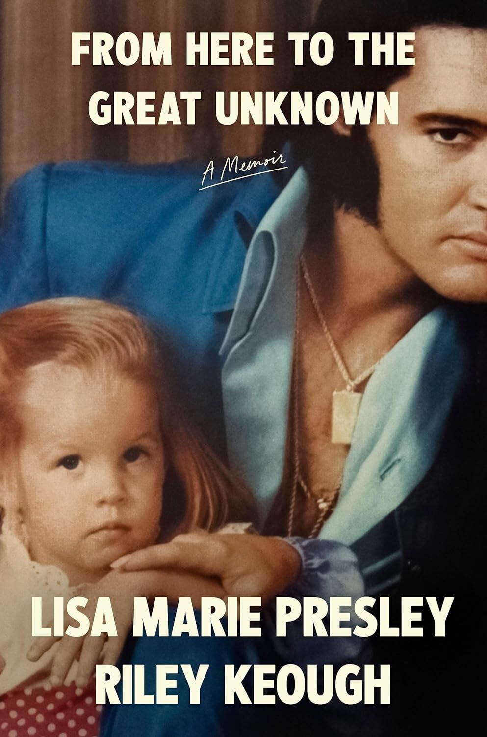 From Here to the Great Unknown : A Memoir by Riley Keough and Lisa Marie Presley