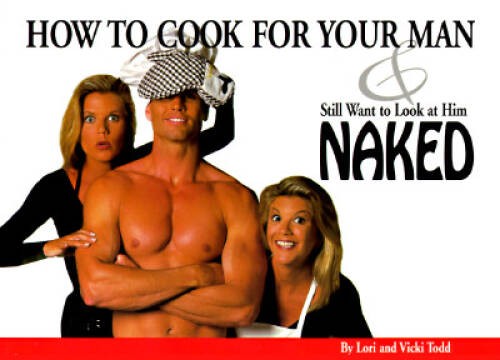 How to Cook for Your Man Still Want to Look at Him Naked – Paperback – GOOD