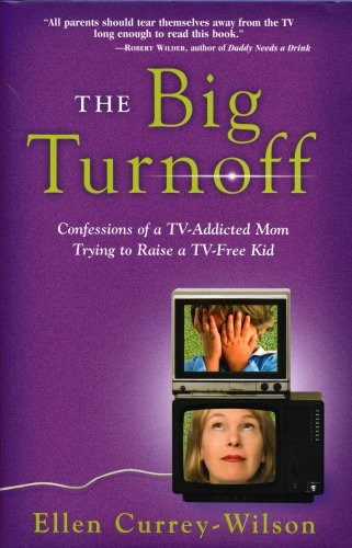 THE BIG TURNOFF: CONFESSIONS OF A TV-ADDICTED MOM TRYING By Ellen Currey-wilson