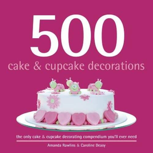 500 Cake & Cupcake Decorations: The Only Cake & Cupcake Decorating C – VERY GOOD