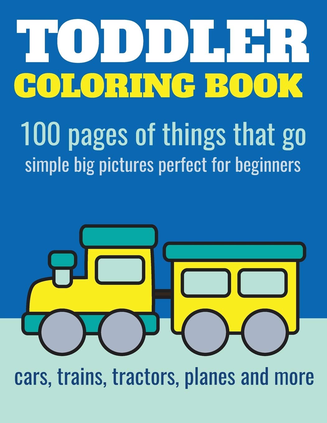 Toddler Coloring Book: 100 pages of things that go: Cars, trains, tractors, …