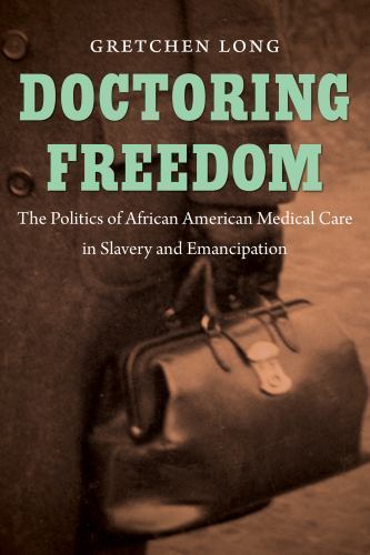 Doctoring Freedom: The Politics of African American Medical Care in Slavery and