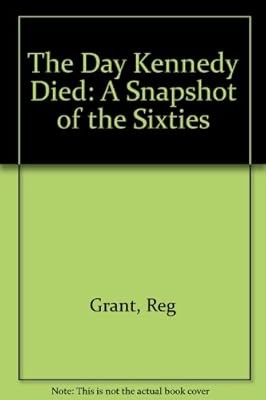 The Day Kennedy Died: A Snapshot of the Sixties, Grant, Reg, Used; Good Book