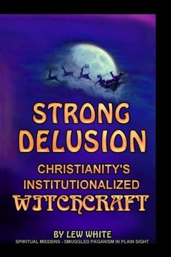 STRONG DELUSION: CHRISTIANITY’S INSTITUTIONALIZED By Lew White **BRAND NEW**