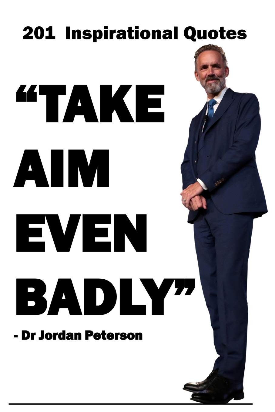 Dr Jordan Peterson: 201 Inspirational Quotes: Take Aim Even Badly. Jordan Pe…