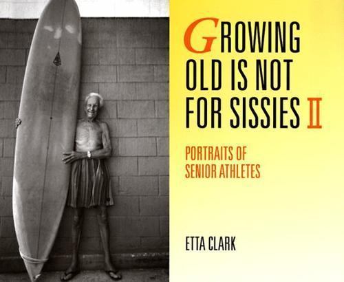 Growing Old Is Not for Sissies II: Portraits of Senior Athletes by Clark, Etta