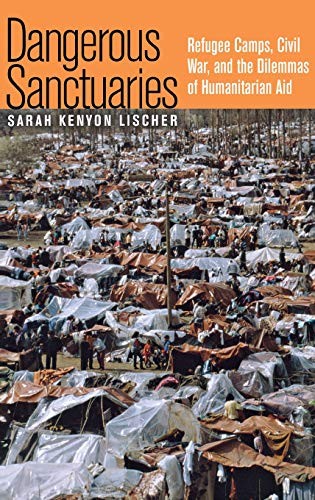 DANGEROUS SANCTUARIES: REFUGEE CAMPS, CIVIL WAR, AND THE By Sarah Kenyon Lischer
