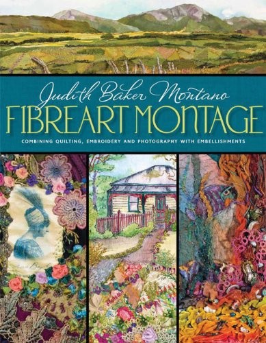 FIBREART MONTAGE: COMBINING QUILTING, EMBROIDERY AND By Judith Baker Montano