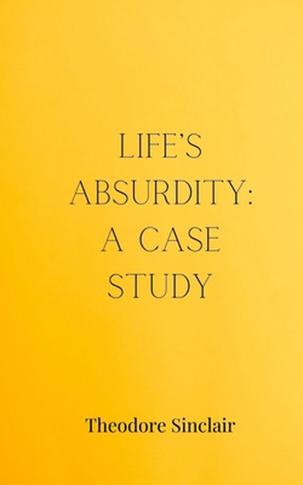 Life’s Absurdity: A Case Study by Theodore Sinclair Paperback Book